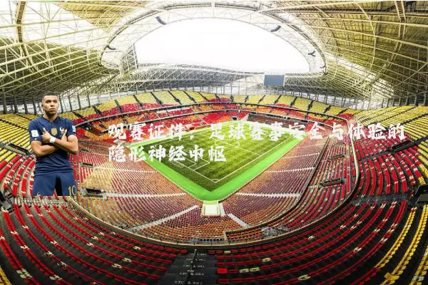 观赛证件：足球赛事安全与体验的隐形神经中枢