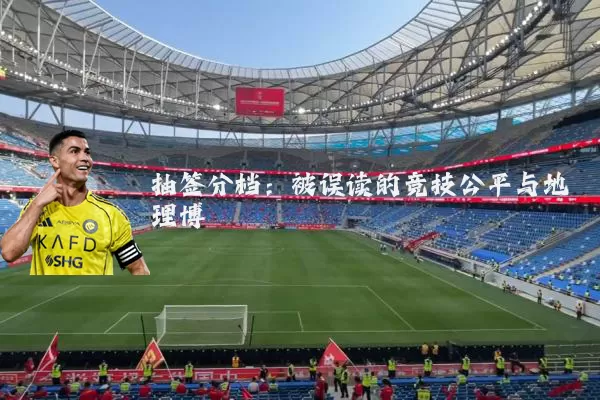抽签分档：被误读的竞技公平与地理博弈