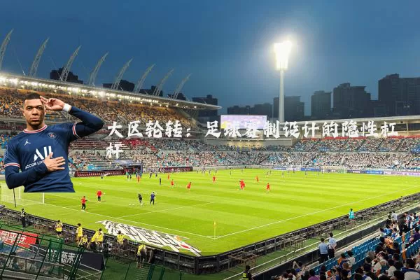 大区轮转：足球赛制设计的隐性杠杆