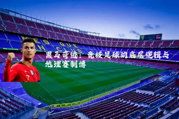 黑马奇迹：竞技足球的底层逻辑与地理赛制博弈
