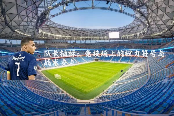 队长袖标：竞技场上的权力符号与战术支点