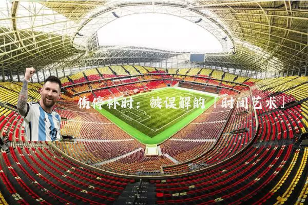 伤停补时：被误解的「时间艺术」