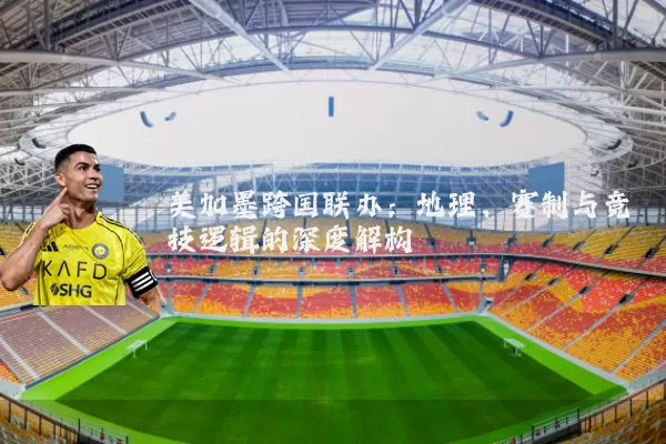 美加墨跨国联办：地理、赛制与竞技逻辑的深度解构