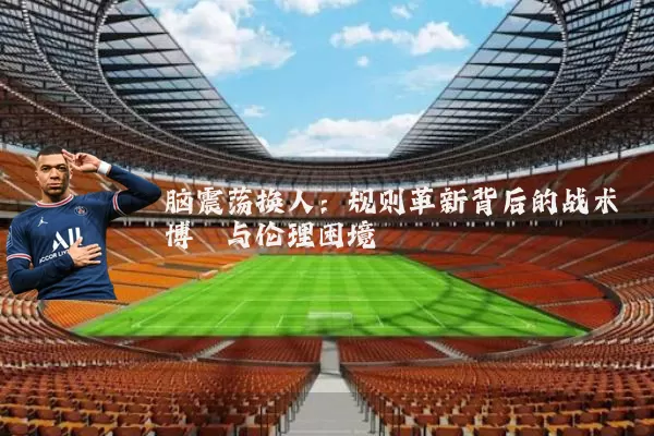 脑震荡换人：规则革新背后的战术博弈与伦理困境