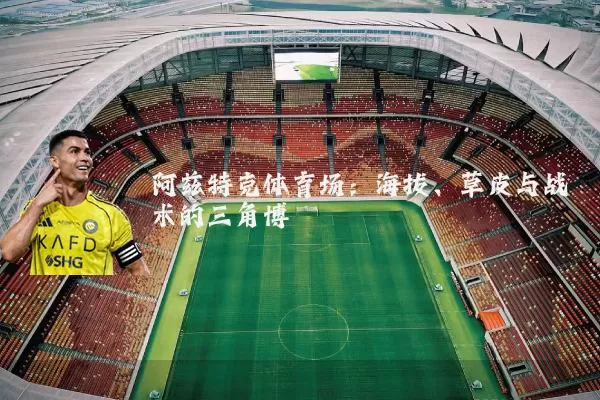 阿兹特克体育场:海拔、草皮与战术的三角博弈