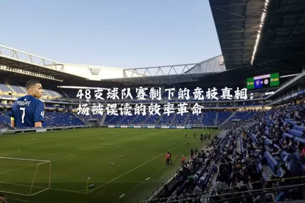 48支球队赛制下的竞技真相:一场被误读的效率革命