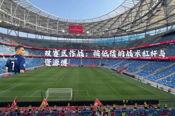 双赛区作战：被低估的战术杠杆与资源博弈