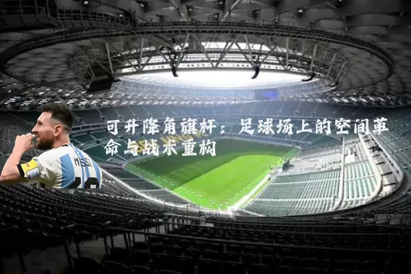 可升降角旗杆:足球场上的空间革命与战术重构